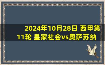 2024年10月28日 西甲第11轮 皇家社会vs奥萨苏纳 全场录像